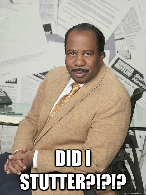  DID I STUTTER?!?!? -  DID I STUTTER?!?!?  Stanley hudson