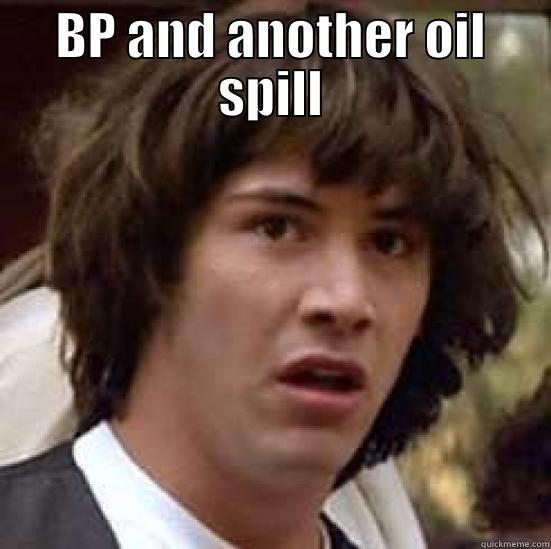 BP AND ANOTHER OIL SPILL  conspiracy keanu