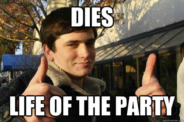 Dies Life of the party  Inflated sense of worth Kid