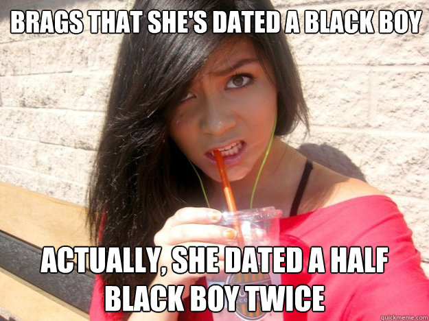 Brags that she's dated a black boy Actually, she dated a half black boy twice  