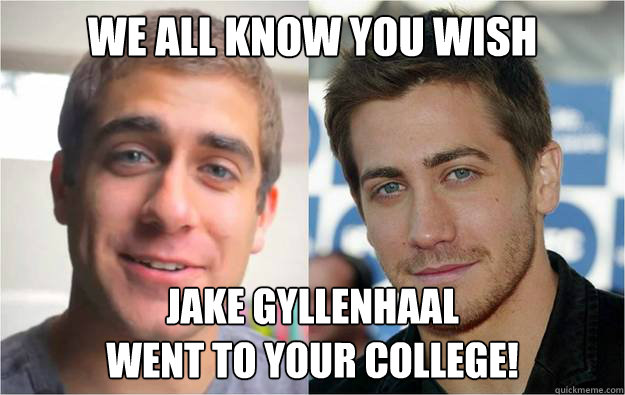 we all know you wish  jake gyllenhaal
went to your college! - we all know you wish  jake gyllenhaal
went to your college!  jared suresky