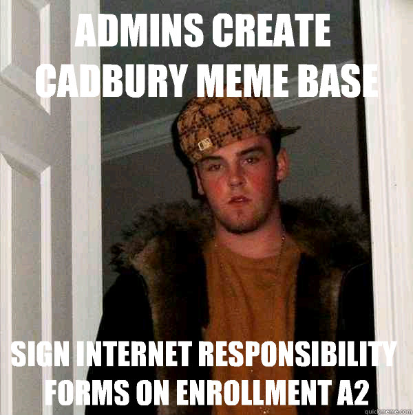 Admins create Cadbury Meme Base Sign internet responsibility forms on enrollment A2  Scumbag Steve