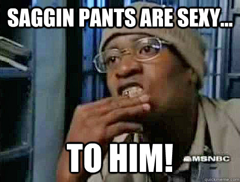 Saggin pants are sexy... to him!  Fleece Johnson