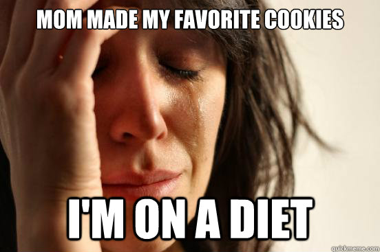 Mom made my favorite cookies I'm on a diet  First World Problems