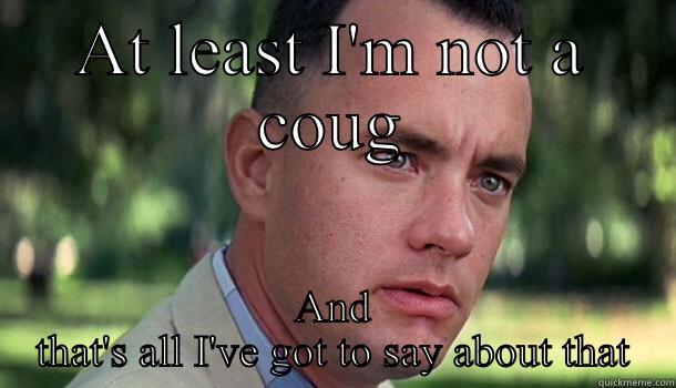 AT LEAST I'M NOT A COUG AND THAT'S ALL I'VE GOT TO SAY ABOUT THAT Offensive Forrest Gump