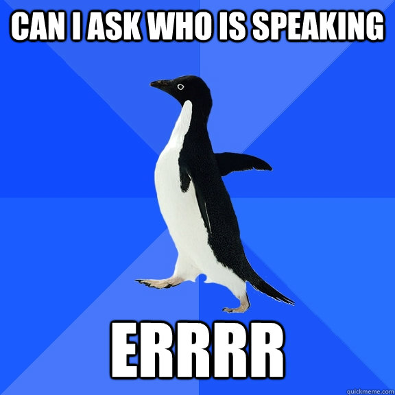 can i ask who is speaking errrr  Socially Awkward Penguin