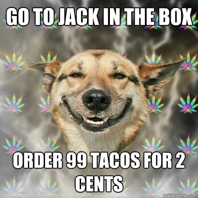 Go to jack in the box Order 99 tacos for 2 cents - Go to jack in the box Order 99 tacos for 2 cents  Stoner Dog