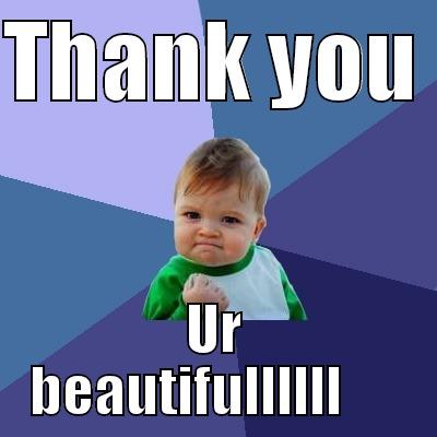 THANK YOU  UR BEAUTIFULLLLLL      Success Kid