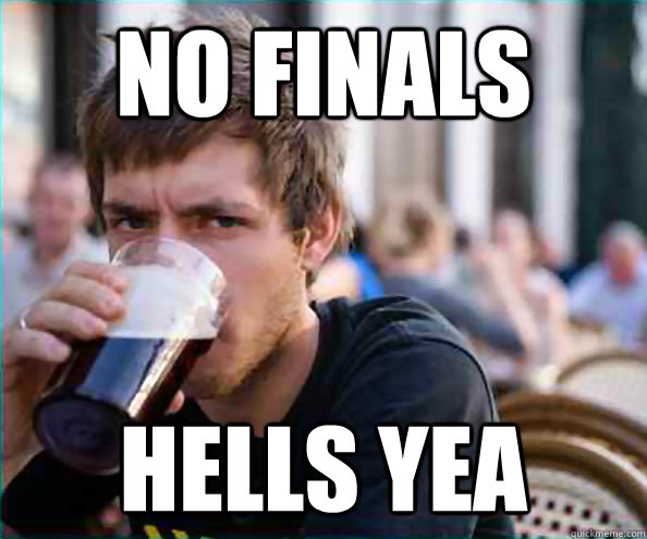NO FINALS HELLS YEA  College Senior