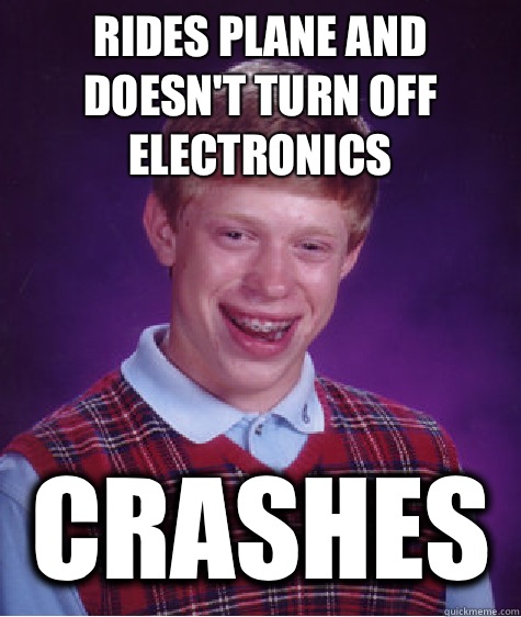 Rides Plane and  doesn't turn off electronics  Crashes  Bad Luck Brian