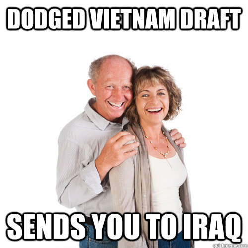 Dodged Vietnam Draft Sends you to Iraq  Scumbag Baby Boomers