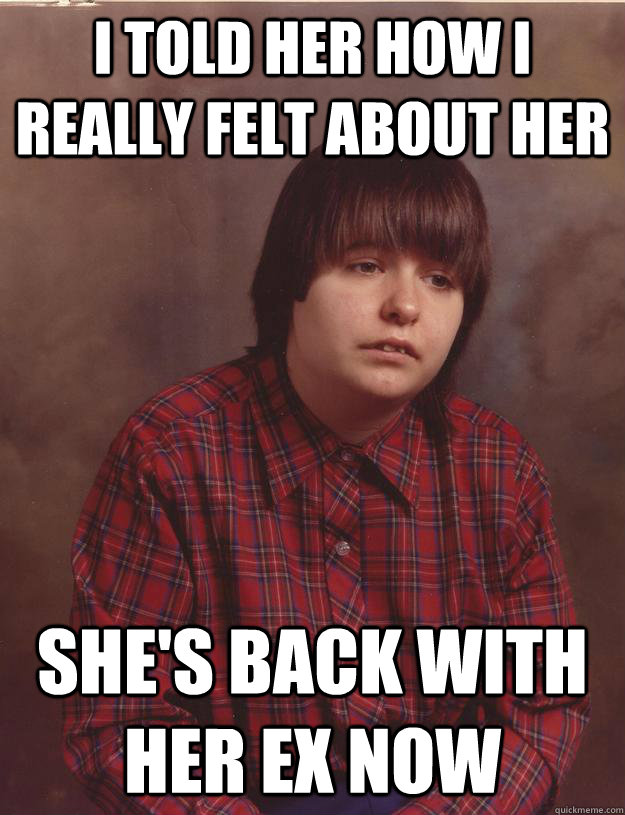 I told her how I really felt about her She's back with her ex now - I told her how I really felt about her She's back with her ex now  Sad Kid