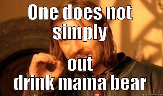 ONE DOES NOT SIMPLY OUT DRINK MAMA BEAR Boromir