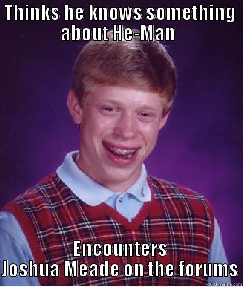 THINKS HE KNOWS SOMETHING ABOUT HE-MAN  ENCOUNTERS JOSHUA MEADE ON THE FORUMS Bad Luck Brian