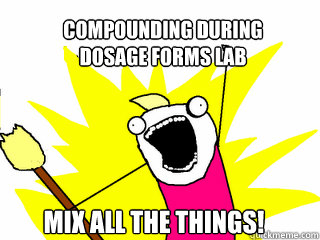 Compounding During 
Dosage Forms Lab Mix All the things!  All The Things
