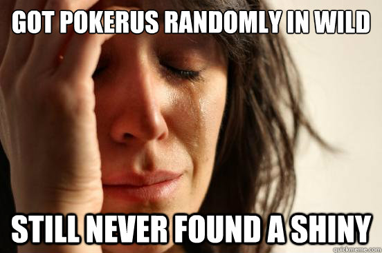 Got pokerus randomly in wild Still never found a shiny  First World Problems