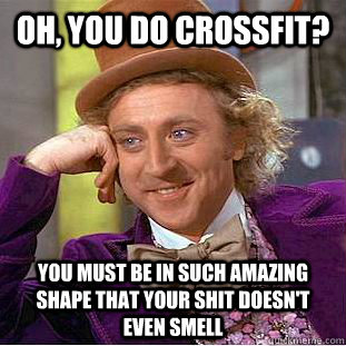 Oh, You do Crossfit? You must be in such amazing shape that your shit doesn't even smell  Creepy Wonka