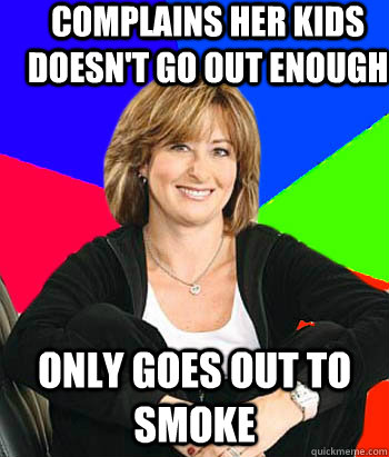 Complains her kids doesn't go out enough Only goes out to smoke  Sheltering Suburban Mom
