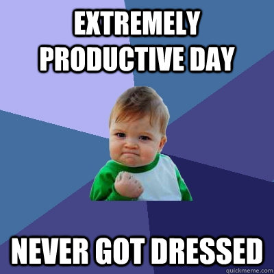 Extremely productive day never got dressed  Success Kid