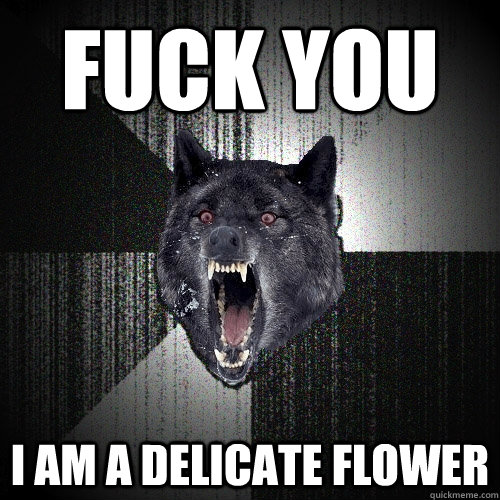 FUCK YOU I am a delicate flower - FUCK YOU I am a delicate flower  Insanity Wolf