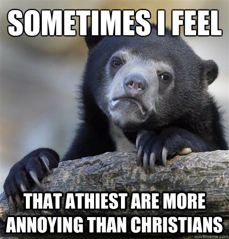 Sometimes I feel That Athiest are more annoying than christians  Confession Bear