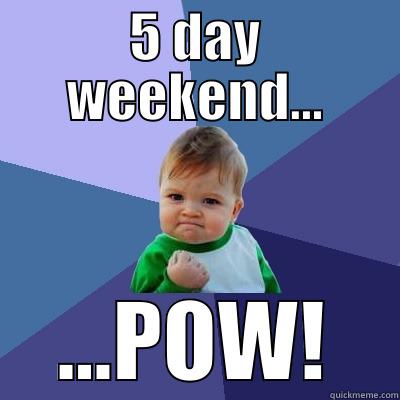 5 DAY WEEKEND... ...POW! Success Kid