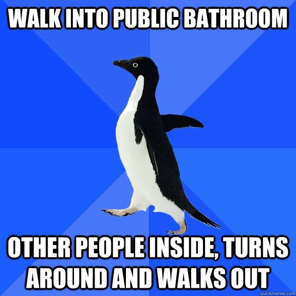 Walk into public bathroom Other people inside, turns around and walks out  Socially Awkward Penguin