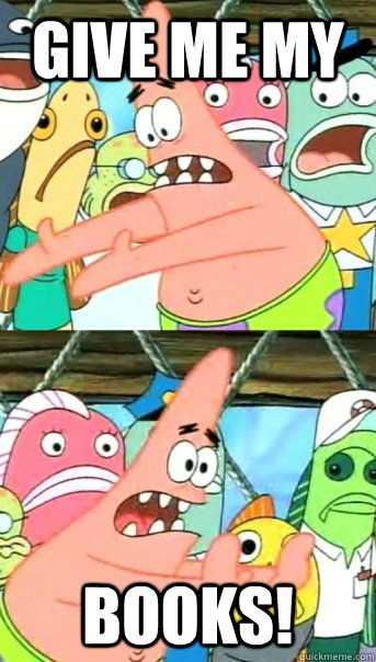 gIVE ME MY bOOKS!  Push it somewhere else Patrick