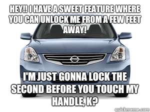 Hey!! I have a sweet feature where you can unlock me from a few feet away! I'm just gonna lock the second before you touch my handle, k?  Scumbag Car