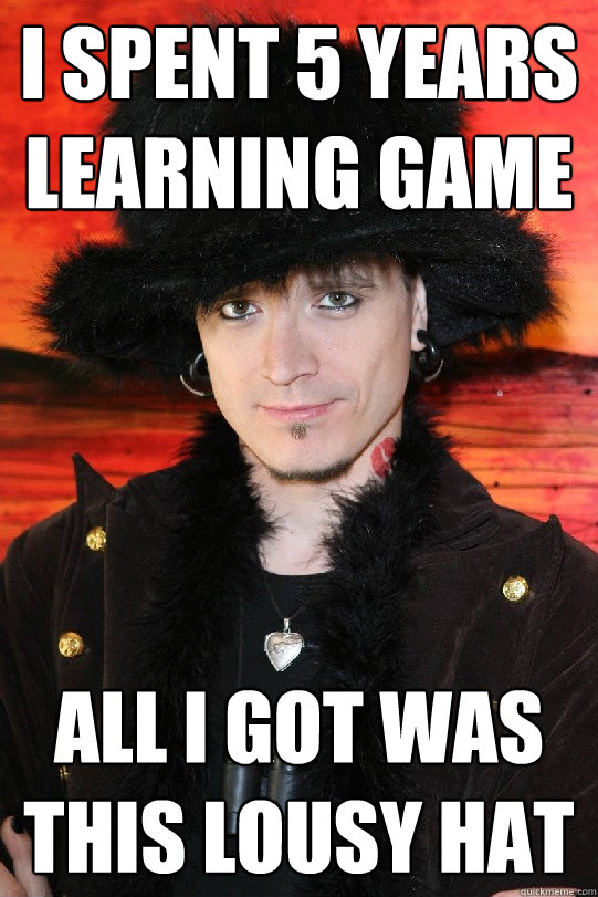 I spent 5 years learning game All I got was this lousy hat - I spent 5 years learning game All I got was this lousy hat  Lolgame