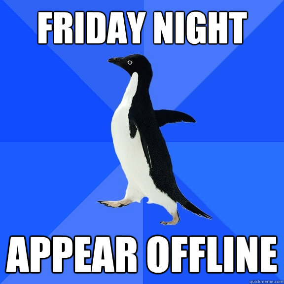 Friday night  appear offline   Socially Awkward Penguin