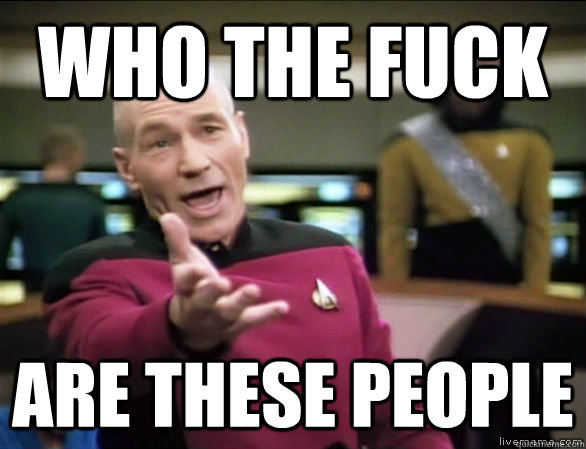 who the fuck are these people  Annoyed Picard HD