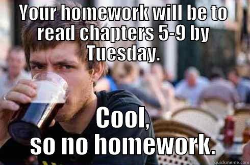 YOUR HOMEWORK WILL BE TO READ CHAPTERS 5-9 BY TUESDAY. COOL, SO NO HOMEWORK. Lazy College Senior