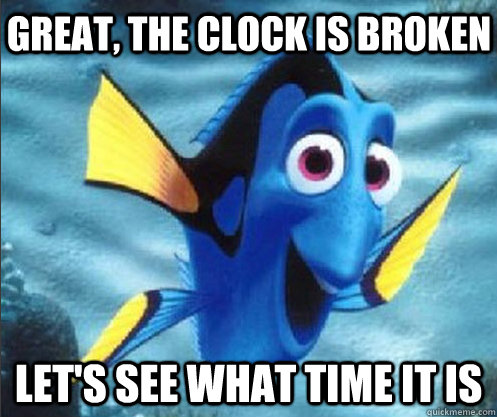 great, the clock is broken let's see what time it is - great, the clock is broken let's see what time it is  optimistic dory