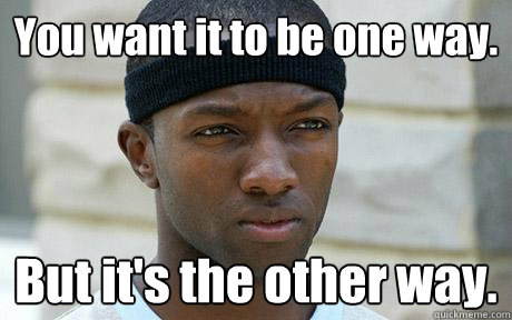 You want it to be one way. But it's the other way. - You want it to be one way. But it's the other way.  Marlo Stanfield