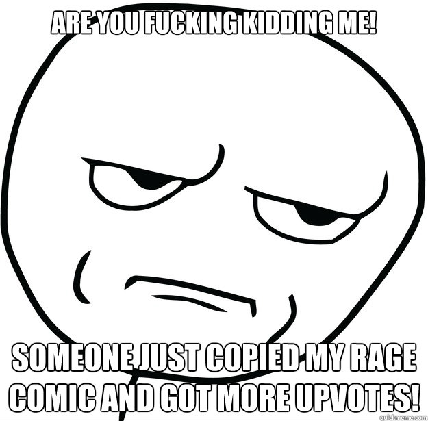 Are you fucking kidding me! Someone just copied my rage comic and got more upvotes!  Are you fucking kidding me