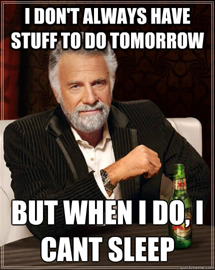 I don't always have stuff to do tomorrow But when I do, i cant sleep  The Most Interesting Man In The World
