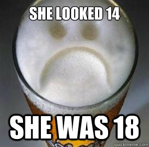 She looked 14 She was 18  Confession Beer