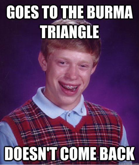 Goes to the Burma Triangle  Doesn't come back  Bad Luck Brian