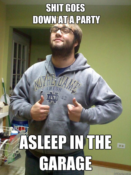shit goes
 down at a party asleep in the garage  Roach Guy