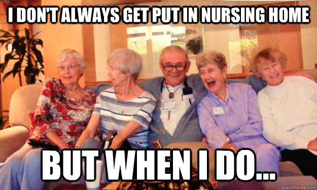I don't always get put in nursing home But when I do... - I don't always get put in nursing home But when I do...  Misc
