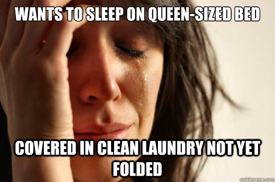 Wants to sleep on queen-sized bed covered in clean laundry not yet folded  First World Problems