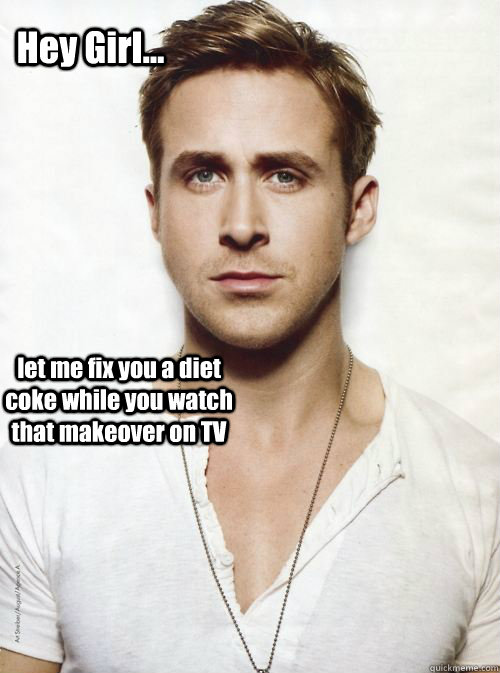 Hey Girl... let me fix you a diet coke while you watch that makeover on TV   