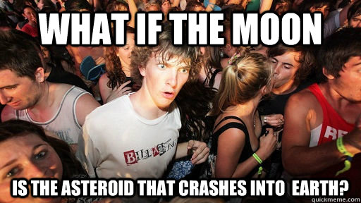 What if the moon IS the asteroid that crashes into  earth?  Sudden Clarity Clarence Neopet