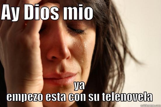 AY DIOS MIO                    YA EMPEZO ESTA CON SU TELENOVELA First World Problems