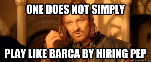 One does not simply play like Barca by hiring Pep  One Does Not Simply