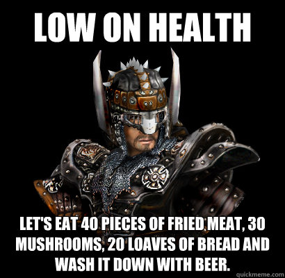 Low on health let's eat 40 pieces of fried meat, 30 mushrooms, 20 loaves of bread and wash it down with beer. - Low on health let's eat 40 pieces of fried meat, 30 mushrooms, 20 loaves of bread and wash it down with beer.  Gothic - game