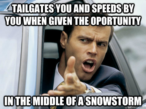 Tailgates you and speeds by you when given the oportunity in the middle of a snowstorm  Asshole driver