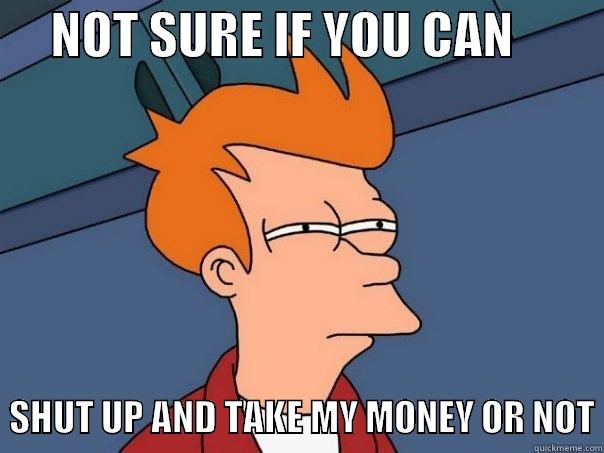      NOT SURE IF YOU CAN            SHUT UP AND TAKE MY MONEY OR NOT Futurama Fry