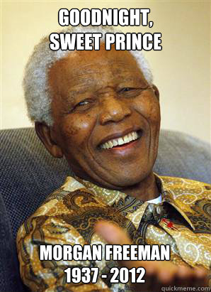 goodnight, 
sweet prince Morgan Freeman
1937 - 2012 - goodnight, 
sweet prince Morgan Freeman
1937 - 2012  Nelson Mandela